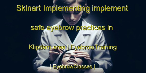 Skinart Implementing implement safe eyebrow practices in Klipdam area | EyebrowTraining | EyebrowClasses | SkinartTraining-South Africa